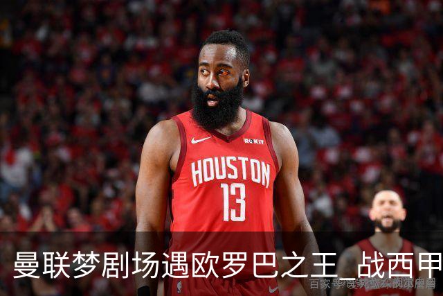 曼联梦剧场遇欧罗巴之王 战西甲队3连杀有戏?